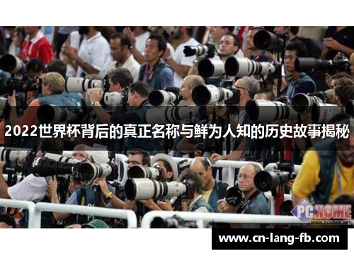 2022世界杯背后的真正名称与鲜为人知的历史故事揭秘 2022世界杯背后的真正名称与鲜为人知的历史故事揭秘