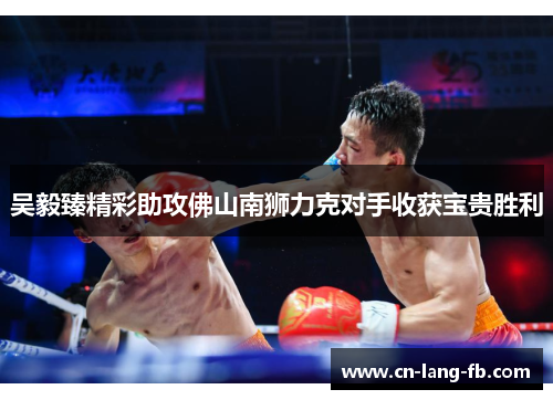 吴毅臻精彩助攻佛山南狮力克对手收获宝贵胜利 吴毅臻精彩助攻佛山南狮力克对手收获宝贵胜利