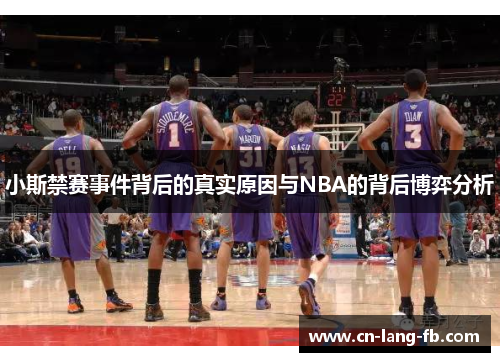 小斯禁赛事件背后的真实原因与NBA的背后博弈分析 小斯禁赛事件背后的真实原因与NBA的背后博弈分析