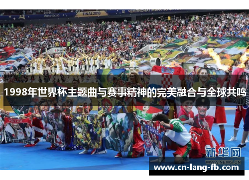 1998年世界杯主题曲与赛事精神的完美融合与全球共鸣