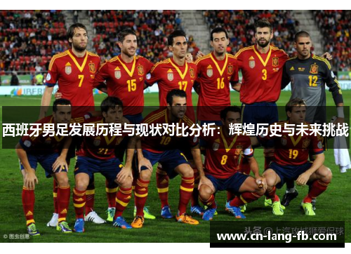 西班牙男足发展历程与现状对比分析：辉煌历史与未来挑战