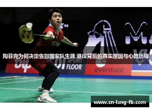 陶菲克为何决定告别国家队生涯 退役背后的真实原因与心路历程 陶菲克为何决定告别国家队生涯 退役背后的真实原因与心路历程