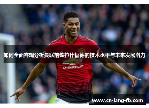 如何全面客观分析曼联前锋拉什福德的技术水平与未来发展潜力 如何全面客观分析曼联前锋拉什福德的技术水平与未来发展潜力