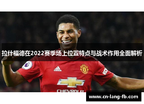 拉什福德在2022赛季场上位置特点与战术作用全面解析