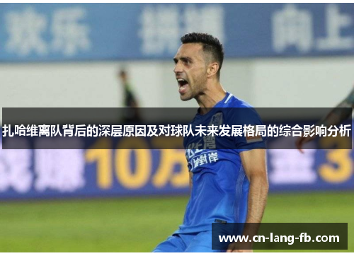 扎哈维离队背后的深层原因及对球队未来发展格局的综合影响分析