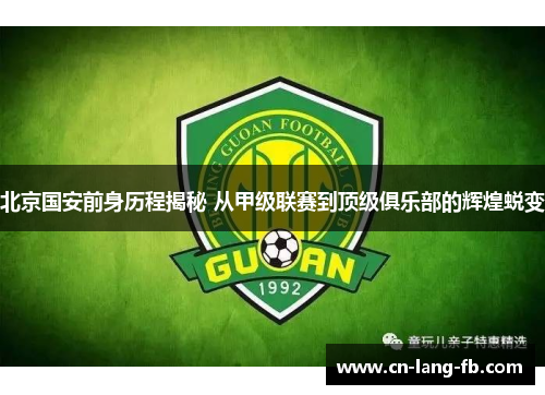 北京国安前身历程揭秘 从甲级联赛到顶级俱乐部的辉煌蜕变 北京国安前身历程揭秘 从甲级联赛到顶级俱乐部的辉煌蜕变