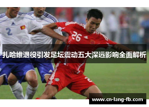 扎哈维退役引发足坛震动五大深远影响全面解析