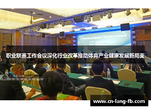 职业联赛工作会议深化行业改革推动体育产业健康发展新局面