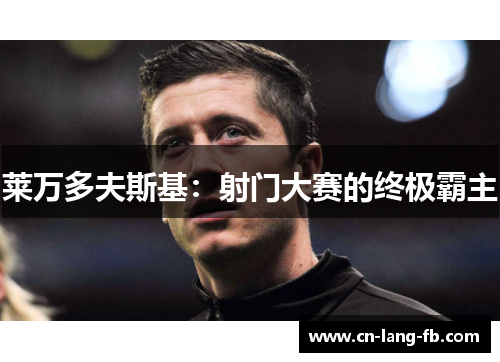 莱万多夫斯基:射门大赛的终极霸主 莱万多夫斯基:射门大赛的终极霸主