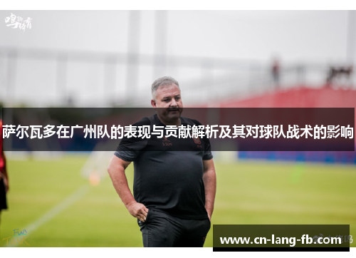萨尔瓦多在广州队的表现与贡献解析及其对球队战术的影响