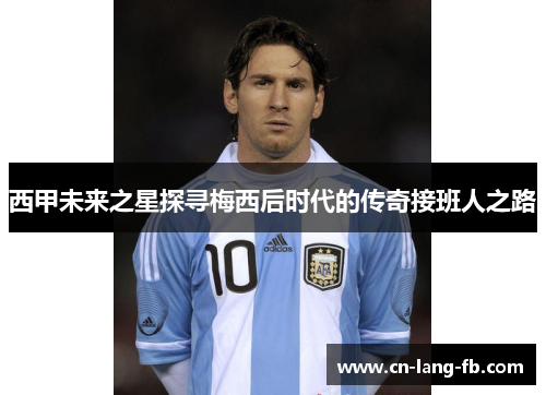 西甲未来之星探寻梅西后时代的传奇接班人之路