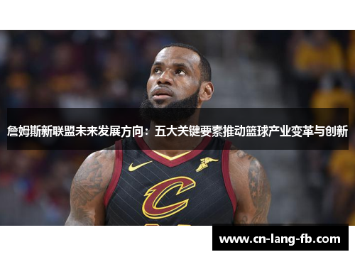 詹姆斯新联盟未来发展方向：五大关键要素推动篮球产业变革与创新