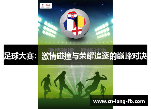 足球大赛：激情碰撞与荣耀追逐的巅峰对决