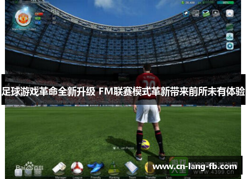 足球游戏革命全新升级 FM联赛模式革新带来前所未有体验