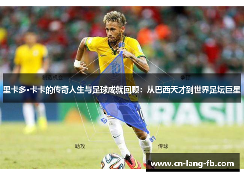 里卡多·卡卡的传奇人生与足球成就回顾:从巴西天才到世界足坛巨星 里卡多·卡卡的传奇人生与足球成就回顾:从巴西天才到世界足坛巨星
