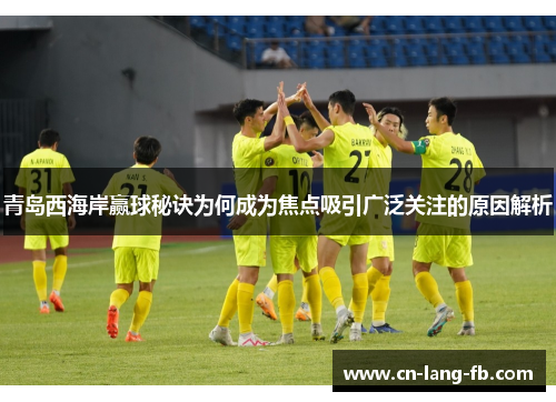 青岛西海岸赢球秘诀为何成为焦点吸引广泛关注的原因解析