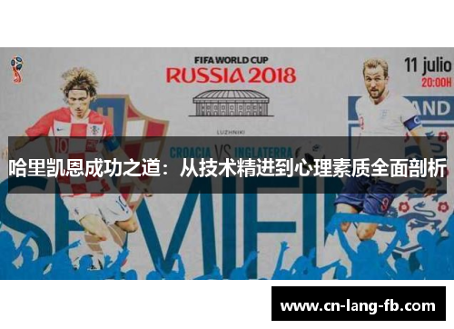 哈里凯恩成功之道:从技术精进到心理素质全面剖析 哈里凯恩成功之道:从技术精进到心理素质全面剖析