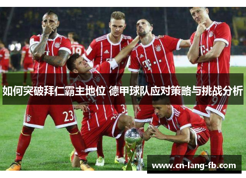 如何突破拜仁霸主地位 德甲球队应对策略与挑战分析