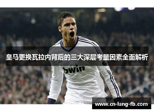 皇马更换瓦拉内背后的三大深层考量因素全面解析