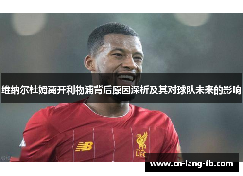 维纳尔杜姆离开利物浦背后原因深析及其对球队未来的影响 维纳尔杜姆离开利物浦背后原因深析及其对球队未来的影响