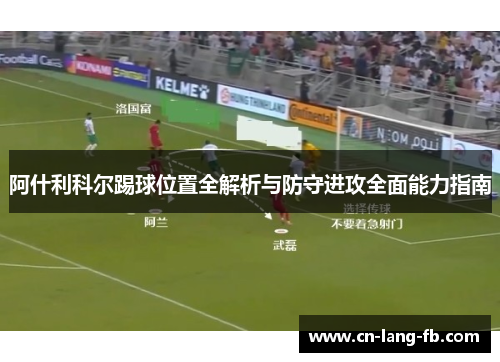 阿什利科尔踢球位置全解析与防守进攻全面能力指南 阿什利科尔踢球位置全解析与防守进攻全面能力指南