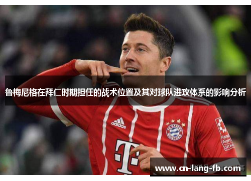 鲁梅尼格在拜仁时期担任的战术位置及其对球队进攻体系的影响分析 鲁梅尼格在拜仁时期担任的战术位置及其对球队进攻体系的影响分析