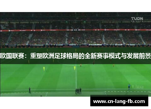 欧国联赛:重塑欧洲足球格局的全新赛事模式与发展前景 欧国联赛:重塑欧洲足球格局的全新赛事模式与发展前景