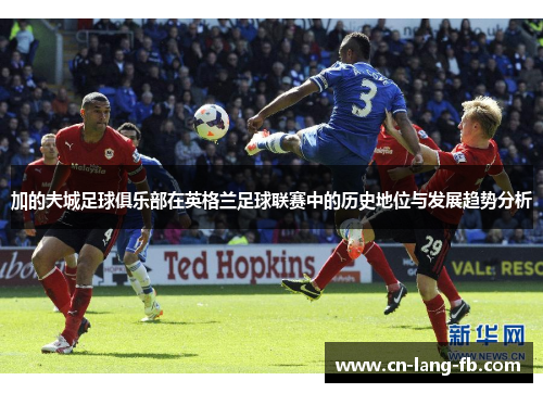 加的夫城足球俱乐部在英格兰足球联赛中的历史地位与发展趋势分析 加的夫城足球俱乐部在英格兰足球联赛中的历史地位与发展趋势分析