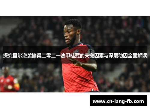 探究里尔逆袭摘得二零二一法甲桂冠的关键因素与深层动因全面解读