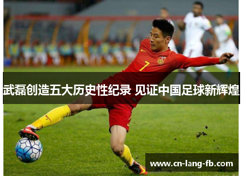 武磊创造五大历史性纪录 见证中国足球新辉煌