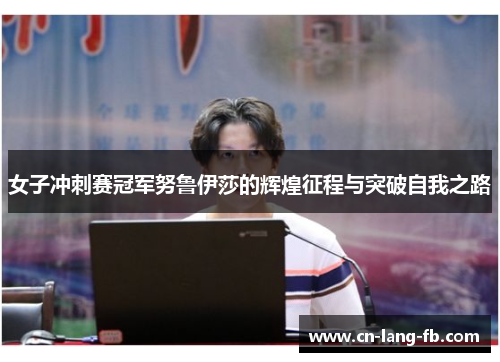 女子冲刺赛冠军努鲁伊莎的辉煌征程与突破自我之路 女子冲刺赛冠军努鲁伊莎的辉煌征程与突破自我之路