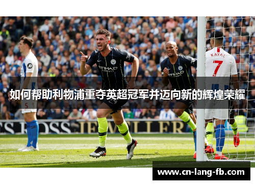 如何帮助利物浦重夺英超冠军并迈向新的辉煌荣耀 如何帮助利物浦重夺英超冠军并迈向新的辉煌荣耀