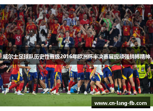 威尔士足球队历史性晋级2016年欧洲杯半决赛展现顽强拼搏精神