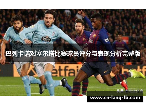 巴列卡诺对塞尔塔比赛球员评分与表现分析完整版
