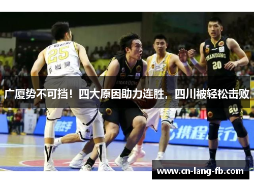 广厦势不可挡!四大原因助力连胜,四川被轻松击败 广厦势不可挡!四大原因助力连胜,四川被轻松击败