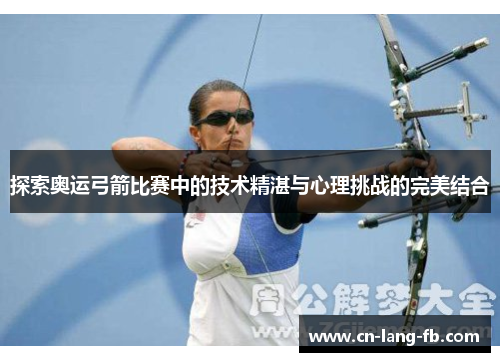 探索奥运弓箭比赛中的技术精湛与心理挑战的完美结合