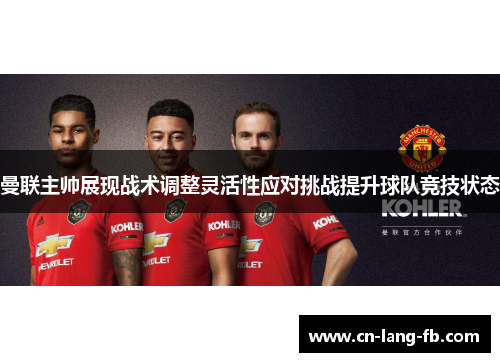 曼联主帅展现战术调整灵活性应对挑战提升球队竞技状态