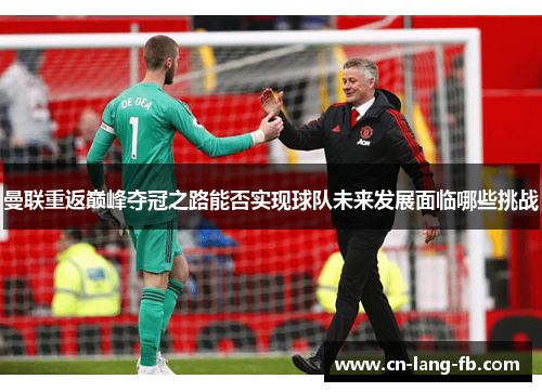 曼联重返巅峰夺冠之路能否实现球队未来发展面临哪些挑战