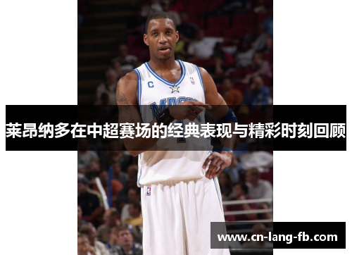 莱昂纳多在中超赛场的经典表现与精彩时刻回顾