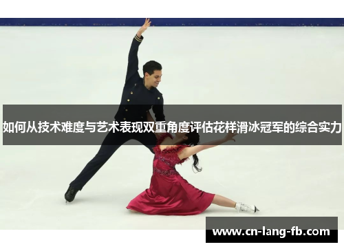 如何从技术难度与艺术表现双重角度评估花样滑冰冠军的综合实力