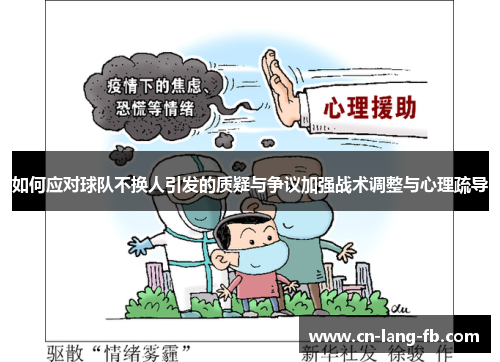 如何应对球队不换人引发的质疑与争议加强战术调整与心理疏导