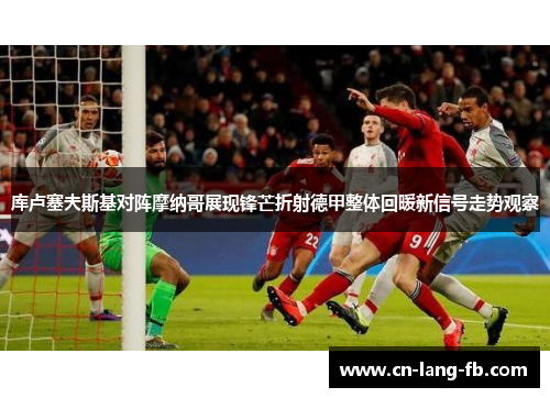库卢塞夫斯基对阵摩纳哥展现锋芒折射德甲整体回暖新信号走势观察