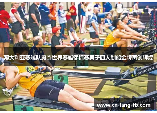 澳大利亚赛艇队勇夺世界赛艇锦标赛男子四人划船金牌再创辉煌