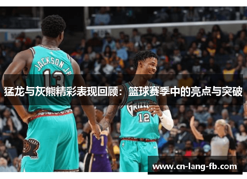 猛龙与灰熊精彩表现回顾：篮球赛季中的亮点与突破