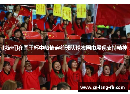 球迷们在国王杯中热情穿着球队球衣围巾展现支持精神