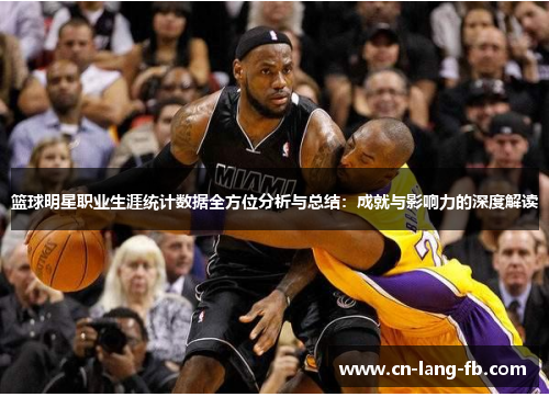 篮球明星职业生涯统计数据全方位分析与总结：成就与影响力的深度解读