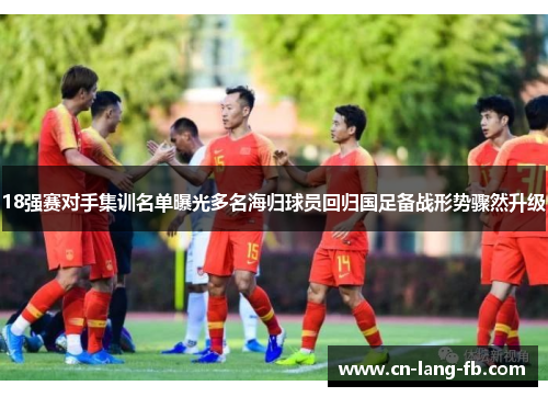18强赛对手集训名单曝光多名海归球员回归国足备战形势骤然升级
