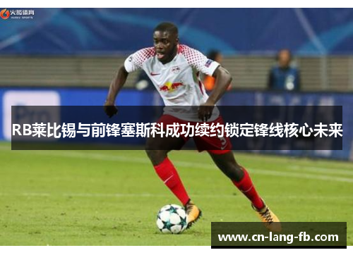 RB莱比锡与前锋塞斯科成功续约锁定锋线核心未来