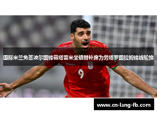 国际米兰免签波尔图锋霸塔雷米坐镇替补席为劳塔罗图拉姆锋线轮换