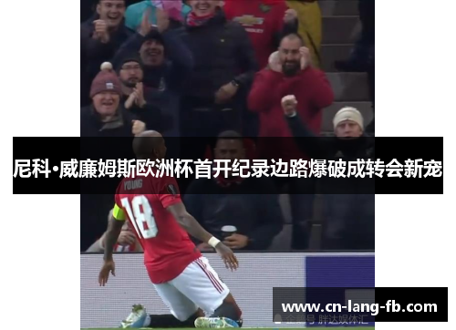尼科·威廉姆斯欧洲杯首开纪录边路爆破成转会新宠